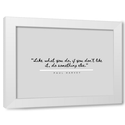 Paul Harvey Quote: Like What You Do White Modern Wood Framed Art Print by ArtsyQuotes