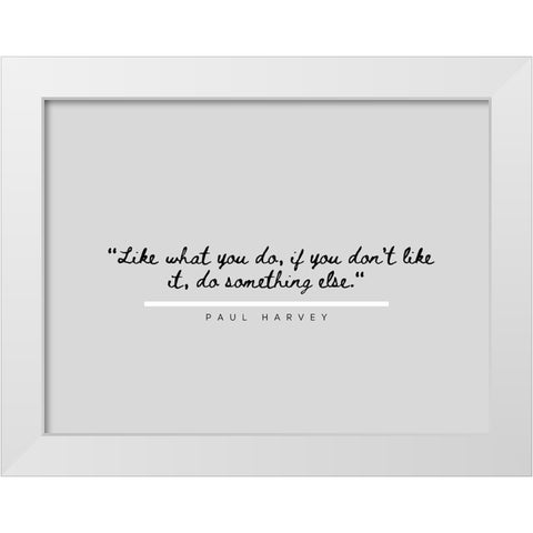 Paul Harvey Quote: Like What You Do White Modern Wood Framed Art Print by ArtsyQuotes