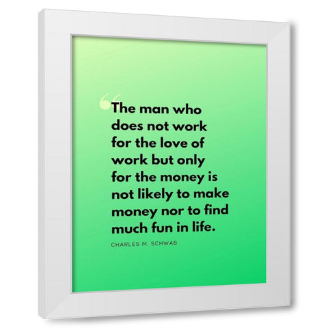 Charles M. Schwab Quote: Work for Love White Modern Wood Framed Art Print by ArtsyQuotes