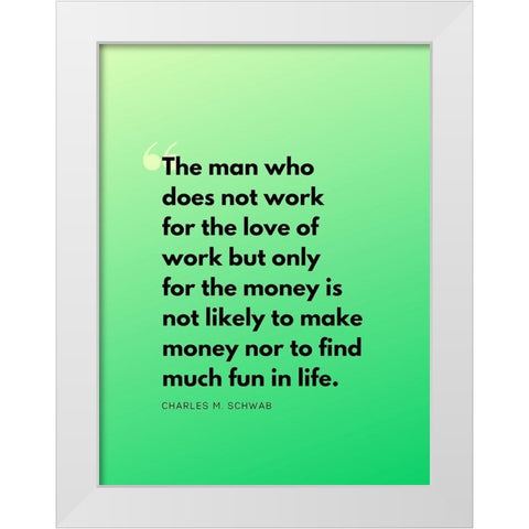 Charles M. Schwab Quote: Work for Love White Modern Wood Framed Art Print by ArtsyQuotes