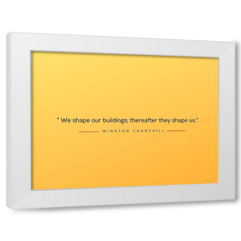 Winston Churchill Quote: Shape Us White Modern Wood Framed Art Print by ArtsyQuotes