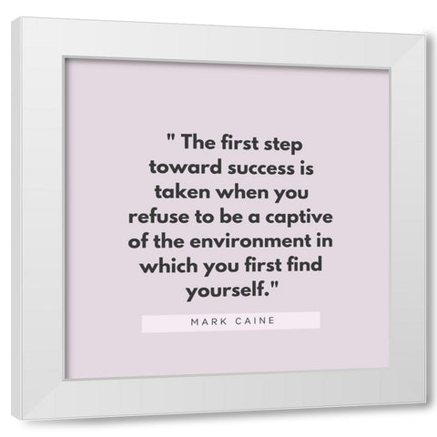 Mark Caine Quote: First Step Toward Success White Modern Wood Framed Art Print by ArtsyQuotes