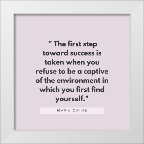 Mark Caine Quote: First Step Toward Success White Modern Wood Framed Art Print by ArtsyQuotes