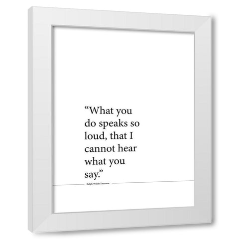 Ralph Waldo Emerson Quote: Speaks So Loud White Modern Wood Framed Art Print by ArtsyQuotes