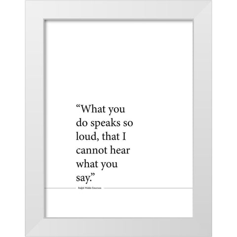 Ralph Waldo Emerson Quote: Speaks So Loud White Modern Wood Framed Art Print by ArtsyQuotes