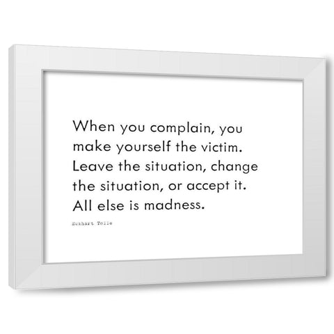 Eckhart Tolle Quote: When You Complain White Modern Wood Framed Art Print by ArtsyQuotes