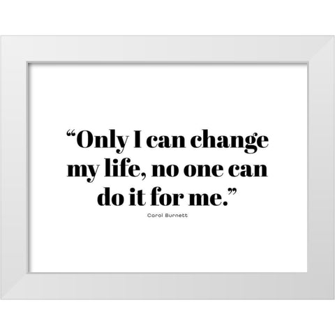 Carol Burnett Quote: Change My Life White Modern Wood Framed Art Print by ArtsyQuotes