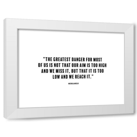 Michealangelo Quote: The Greatest Danger White Modern Wood Framed Art Print by ArtsyQuotes