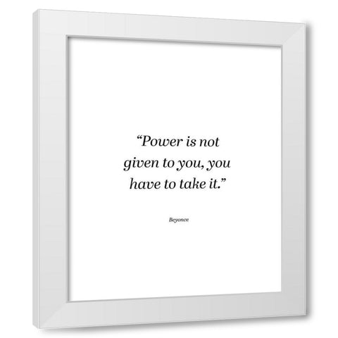 Beyonce Quote: Power is Not Given White Modern Wood Framed Art Print by ArtsyQuotes