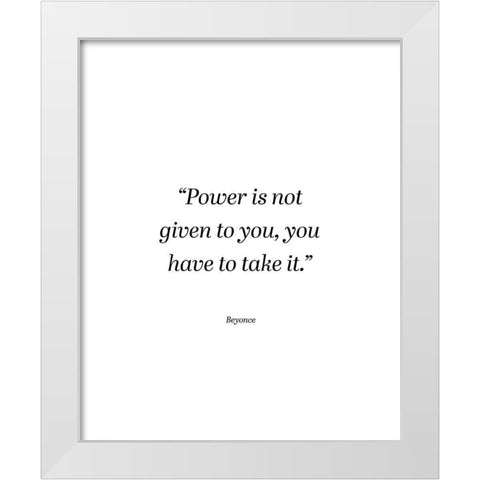 Beyonce Quote: Power is Not Given White Modern Wood Framed Art Print by ArtsyQuotes