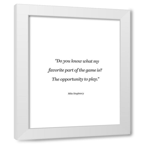 Mike Singletary Quote: The Opportunity to Play White Modern Wood Framed Art Print by ArtsyQuotes