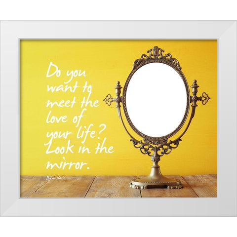 Byron Katie Quote: Look in the Mirror White Modern Wood Framed Art Print by ArtsyQuotes