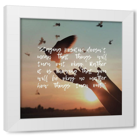 Artsy Quotes Quote: Staying Positive White Modern Wood Framed Art Print by ArtsyQuotes