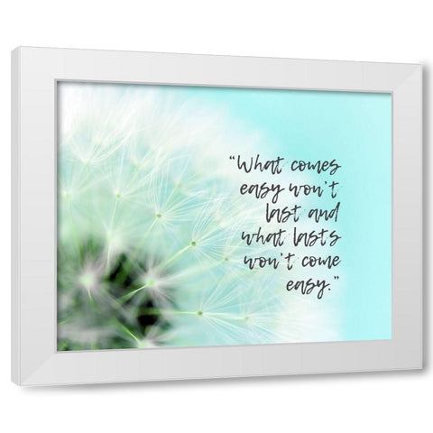 Artsy Quotes Quote: What Comes Easy White Modern Wood Framed Art Print by ArtsyQuotes