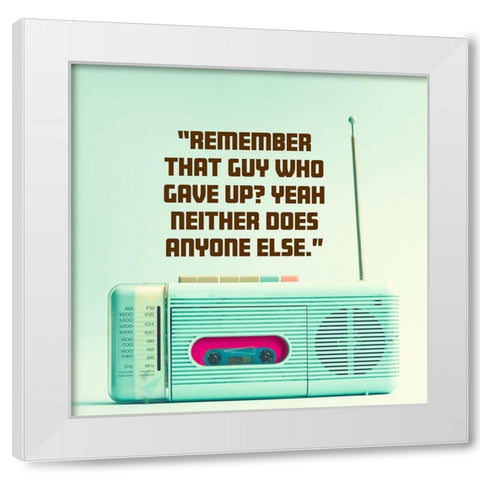 Artsy Quotes Quote: Remember That Guy White Modern Wood Framed Art Print by ArtsyQuotes