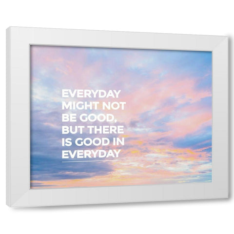 Artsy Quotes Quote: Good in Everyday White Modern Wood Framed Art Print by ArtsyQuotes