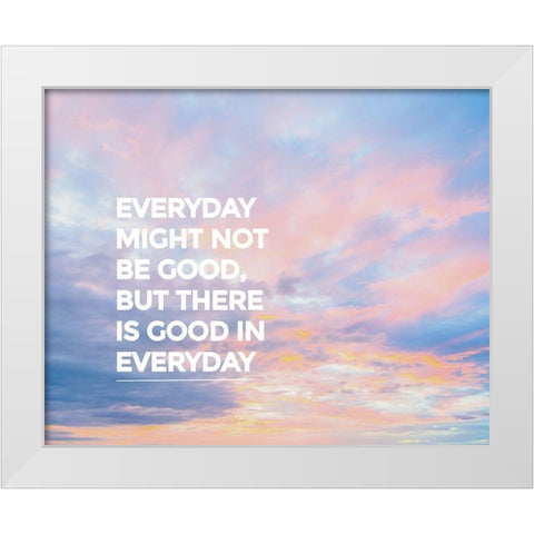 Artsy Quotes Quote: Good in Everyday White Modern Wood Framed Art Print by ArtsyQuotes