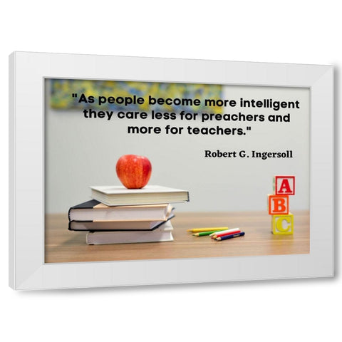 Robert Green Ingersoll Quote: Teachers White Modern Wood Framed Art Print by ArtsyQuotes