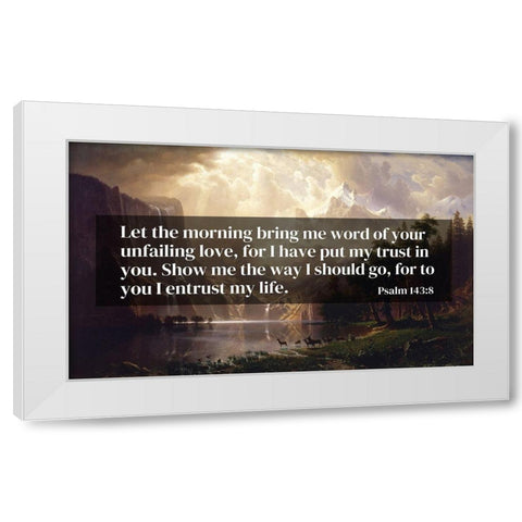 Bible Verse Quote Psalm 143:8, Albert Bierstadt - Among the Sierra Nevada Mountains California 1868 White Modern Wood Framed Art Print by ArtsyQuotes