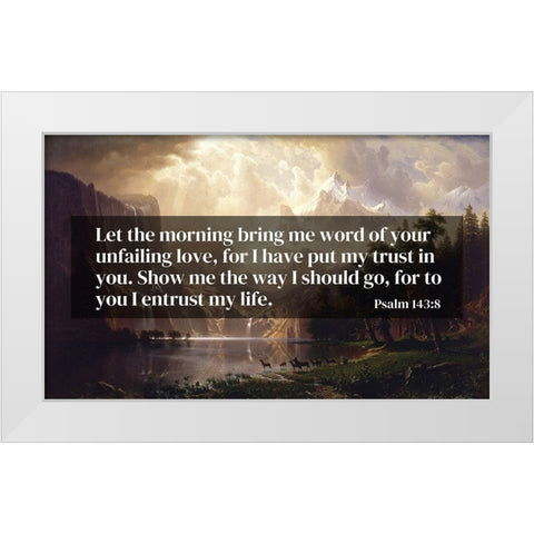 Bible Verse Quote Psalm 143:8, Albert Bierstadt - Among the Sierra Nevada Mountains California 1868 White Modern Wood Framed Art Print by ArtsyQuotes