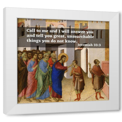 Bible Verse Quote Jeremiah 33:3, Duccio di Bunoninsegna - Jesus Opens the Blind Mans Eyes White Modern Wood Framed Art Print by ArtsyQuotes