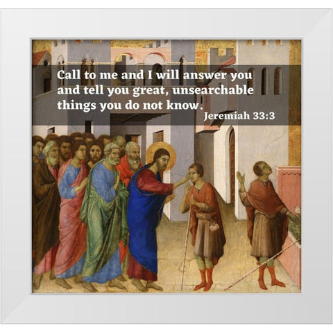 Bible Verse Quote Jeremiah 33:3, Duccio di Bunoninsegna - Jesus Opens the Blind Mans Eyes White Modern Wood Framed Art Print by ArtsyQuotes