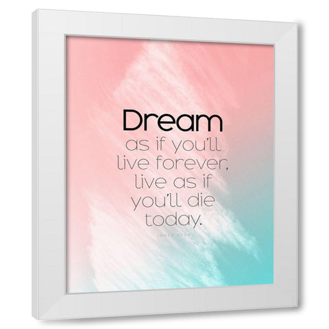 James Dean Quote: Dream as if White Modern Wood Framed Art Print by ArtsyQuotes