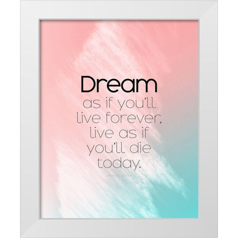 James Dean Quote: Dream as if White Modern Wood Framed Art Print by ArtsyQuotes