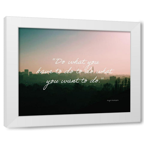 Denzel Washington Quote: Do What You Have To White Modern Wood Framed Art Print by ArtsyQuotes