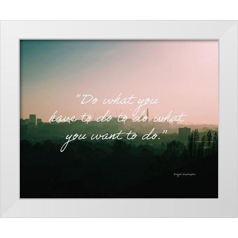 Denzel Washington Quote: Do What You Have To White Modern Wood Framed Art Print by ArtsyQuotes