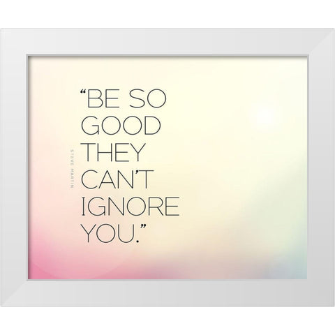Steve Martin Quote: Be So Good White Modern Wood Framed Art Print by ArtsyQuotes