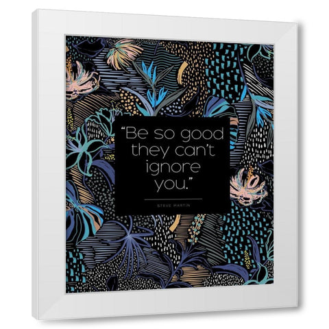 Steve Martin Quote: They Cant Ignore You White Modern Wood Framed Art Print by ArtsyQuotes