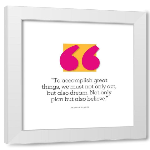 Anatole France Quote: Believe White Modern Wood Framed Art Print by ArtsyQuotes