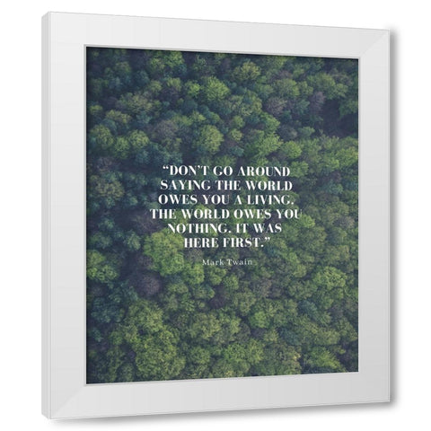 Mark Twain Quote: The World Owes You Nothing White Modern Wood Framed Art Print by ArtsyQuotes