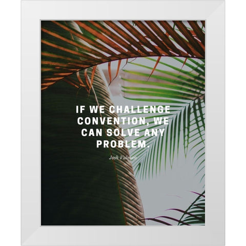 Josh Valman Quote: Challenge Convention White Modern Wood Framed Art Print by ArtsyQuotes