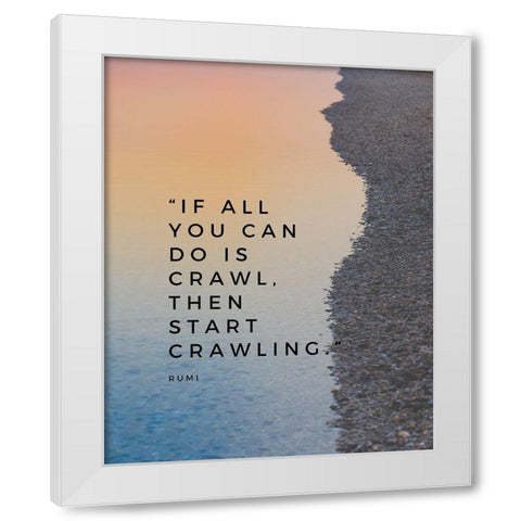 Rumi Quote: Start Crawling White Modern Wood Framed Art Print by ArtsyQuotes