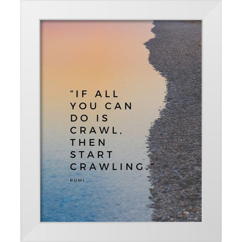 Rumi Quote: Start Crawling White Modern Wood Framed Art Print by ArtsyQuotes
