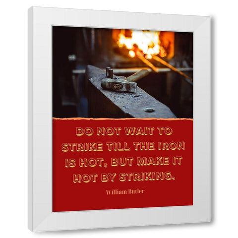 William Butler Quote: The Iron is Hot White Modern Wood Framed Art Print by ArtsyQuotes