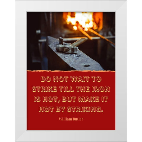 William Butler Quote: The Iron is Hot White Modern Wood Framed Art Print by ArtsyQuotes