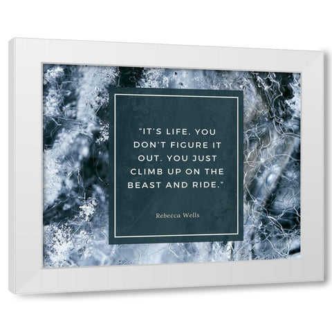 Rebecca Wells Quote: Its Life White Modern Wood Framed Art Print by ArtsyQuotes
