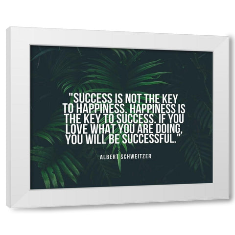 Albert Schweitzer Quote: Happiness is the Key to Success White Modern Wood Framed Art Print by ArtsyQuotes