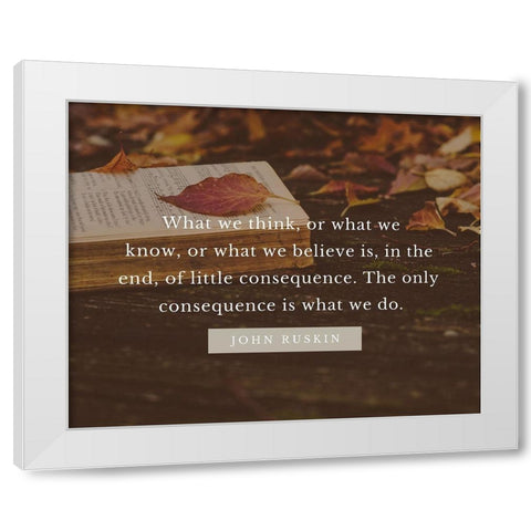 John Ruskin Quote: What We Think White Modern Wood Framed Art Print by ArtsyQuotes