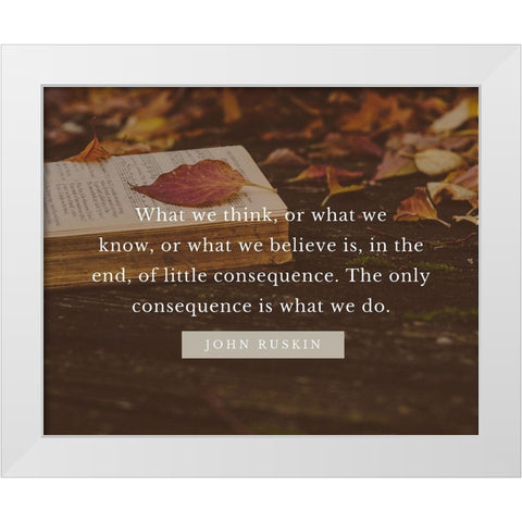 John Ruskin Quote: What We Think White Modern Wood Framed Art Print by ArtsyQuotes