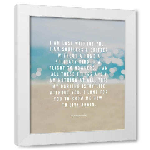 Nicholas Sparks Quote: Lost Without You White Modern Wood Framed Art Print by ArtsyQuotes