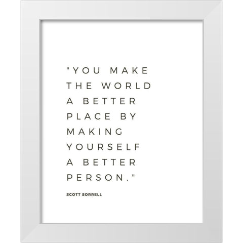 Scott Sorrell Quote: Better Person White Modern Wood Framed Art Print by ArtsyQuotes