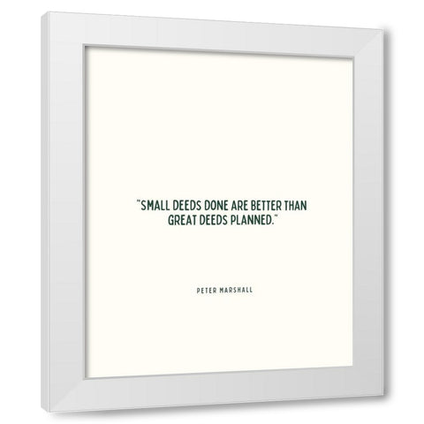 Peter Marshall Quote: Small Deeds White Modern Wood Framed Art Print by ArtsyQuotes