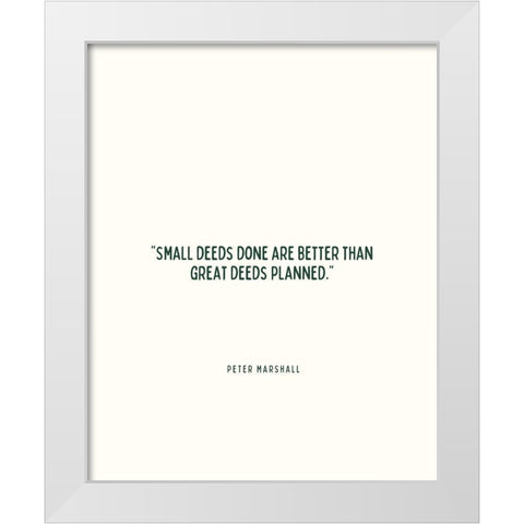 Peter Marshall Quote: Small Deeds White Modern Wood Framed Art Print by ArtsyQuotes