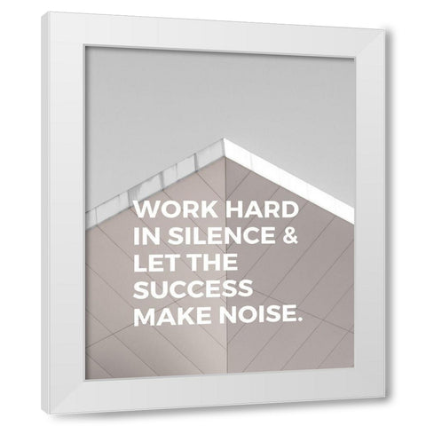 ArtsyQuotes Quote: Work Hard in Silence White Modern Wood Framed Art Print by ArtsyQuotes