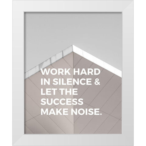 ArtsyQuotes Quote: Work Hard in Silence White Modern Wood Framed Art Print by ArtsyQuotes