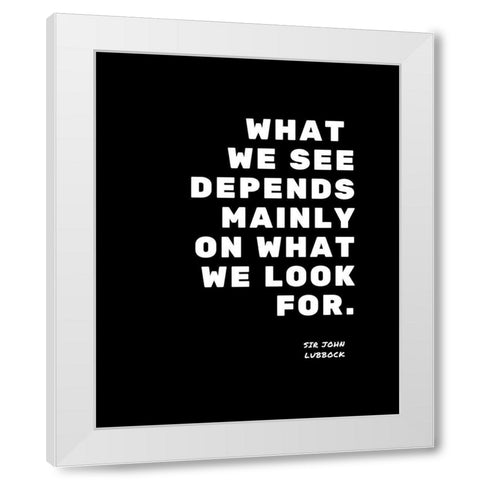 Sir John Lubbock Quote: What We Look For White Modern Wood Framed Art Print by ArtsyQuotes